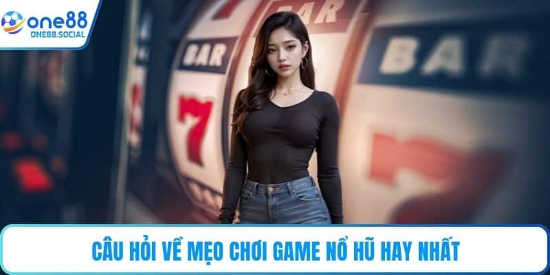 Câu hỏi về mẹo chơi game nổ hũ hay nhất